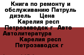 Книга по ремонту и обслуживанию Патруль дизель. › Цена ­ 350 - Карелия респ., Петрозаводск г. Авто » Автолитература, CD, DVD   . Карелия респ.,Петрозаводск г.